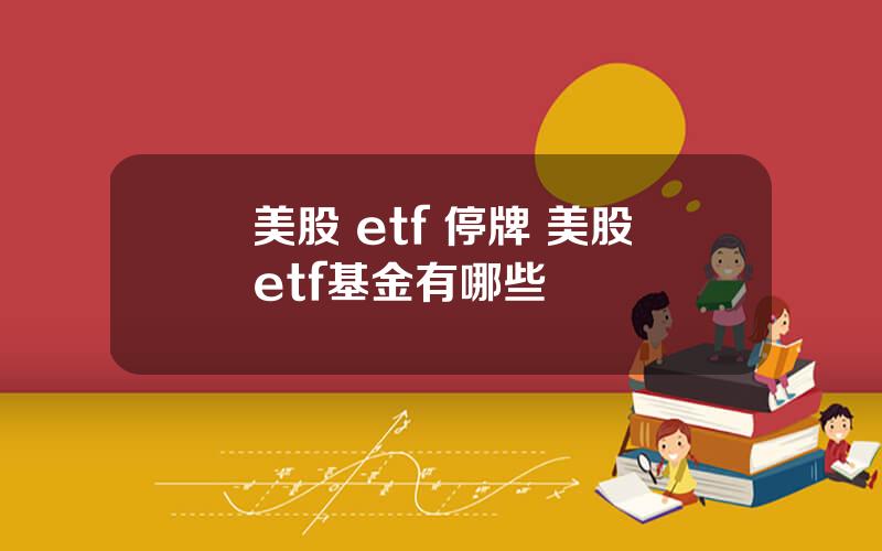 美股 etf 停牌 美股etf基金有哪些